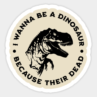 I wanna be a dinosaur because their dead Sticker